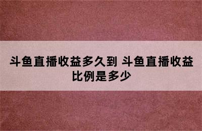 斗鱼直播收益多久到 斗鱼直播收益比例是多少